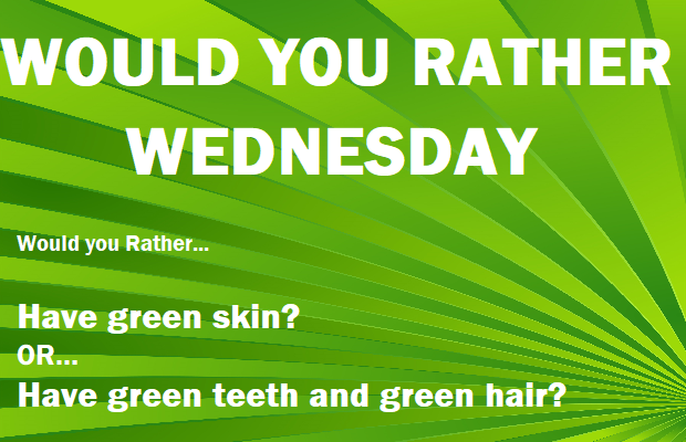 Would You Rather Wednesday – March 16th 2022